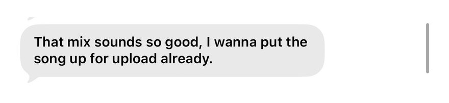 Client text: that mix sounds so good, I wanna put the song up for upload already.